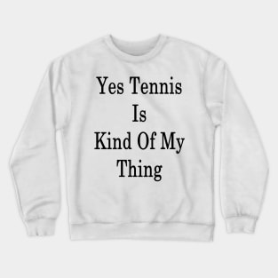 Yes Tennis Is Kind Of My Thing Crewneck Sweatshirt
